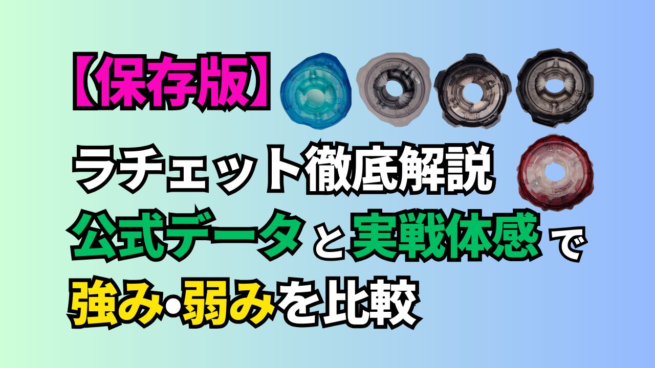 【保存版】ベイブレードX ラチェット徹底解説｜公式データと実戦体感で強み・弱みを比較