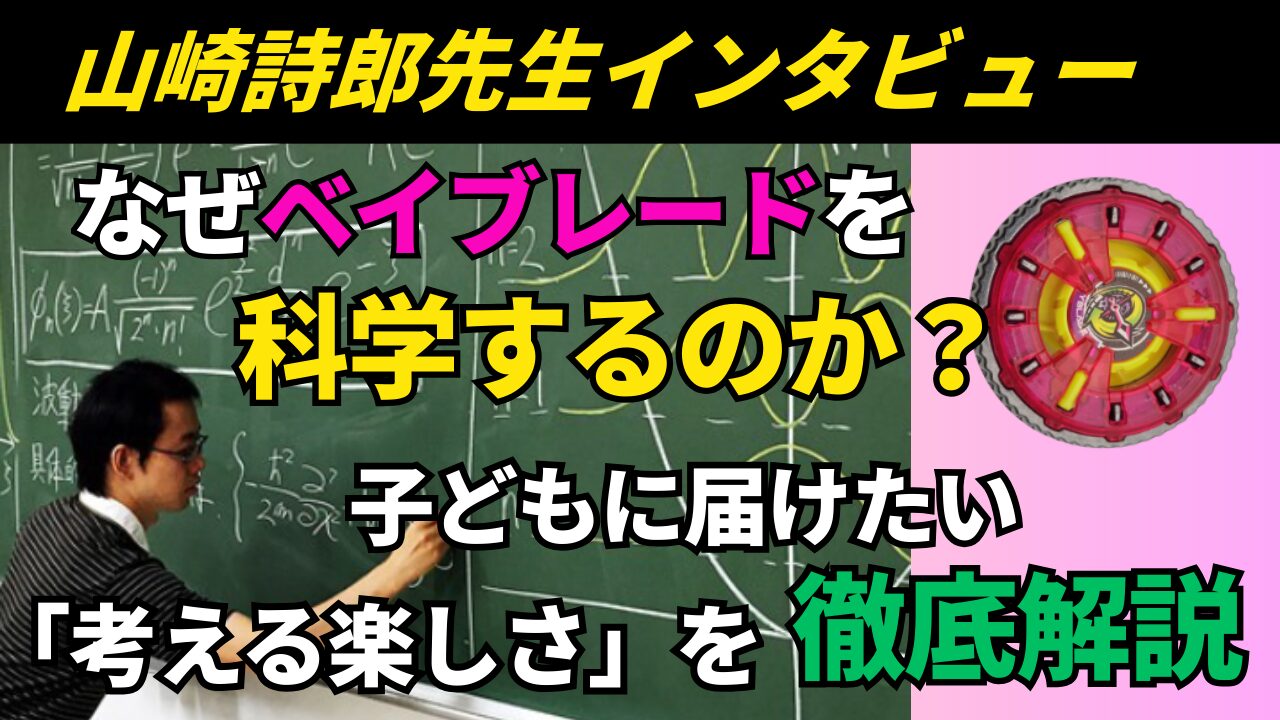 山崎詩郎先生インタビュー解説記事のサムネイル。なぜベイブレードを科学するのか、子どもに届けたい考える楽しさを徹底解説した画像